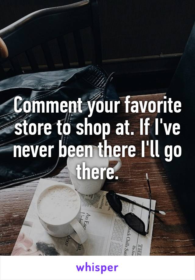 Comment your favorite store to shop at. If I've never been there I'll go there.