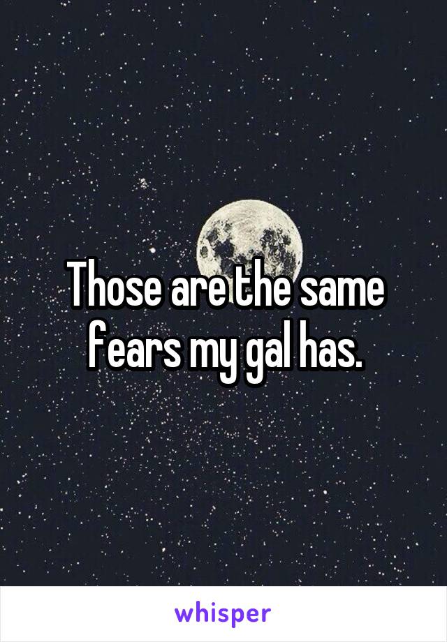 Those are the same fears my gal has.