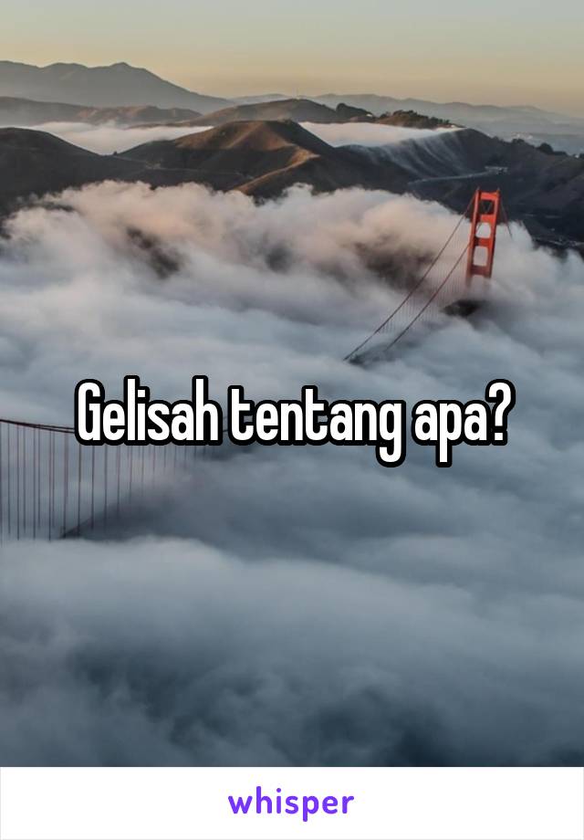 Gelisah tentang apa?