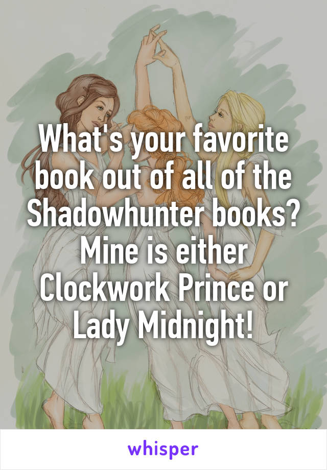 What's your favorite book out of all of the Shadowhunter books?
Mine is either Clockwork Prince or Lady Midnight!