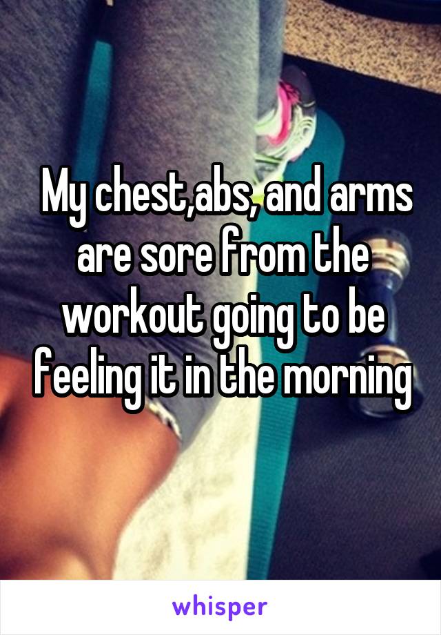  My chest,abs, and arms are sore from the workout going to be feeling it in the morning 