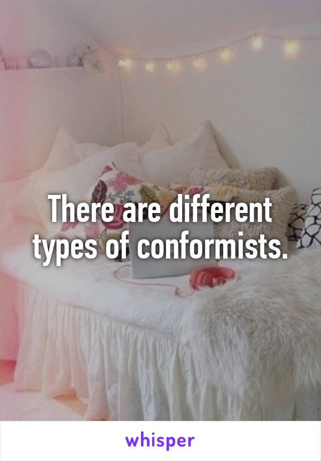 There are different types of conformists.