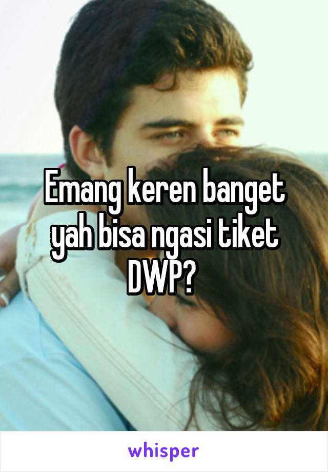 Emang keren banget yah bisa ngasi tiket DWP? 