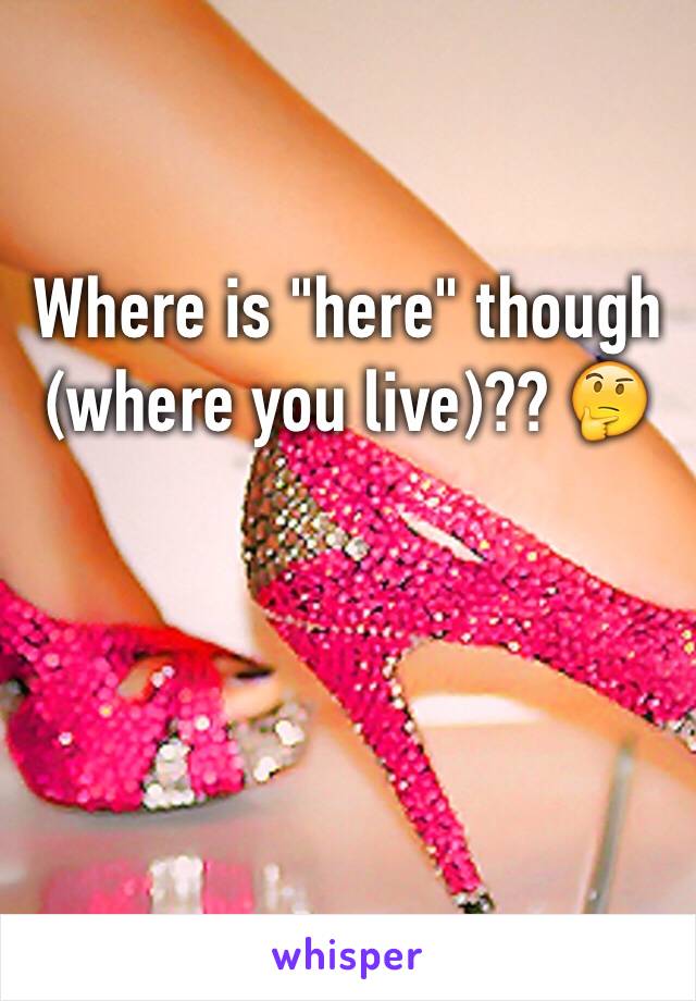 Where is "here" though (where you live)?? 🤔