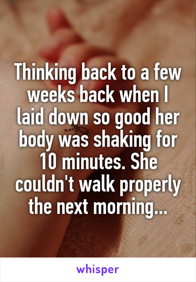 Thinking back to a few weeks back when I laid down so good her body was shaking for 10 minutes. She couldn't walk properly the next morning...