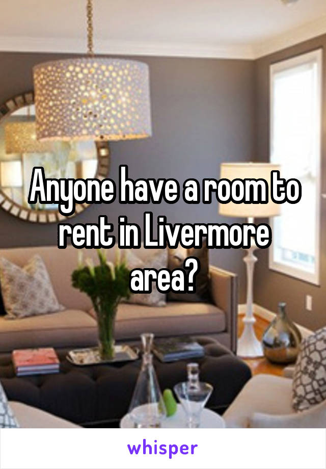 Anyone have a room to rent in Livermore area?