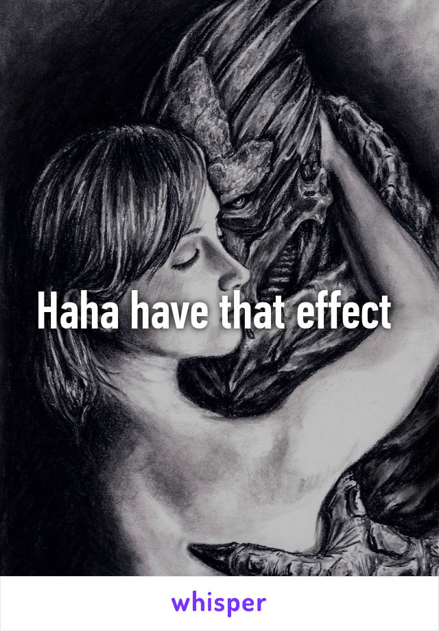 Haha have that effect 