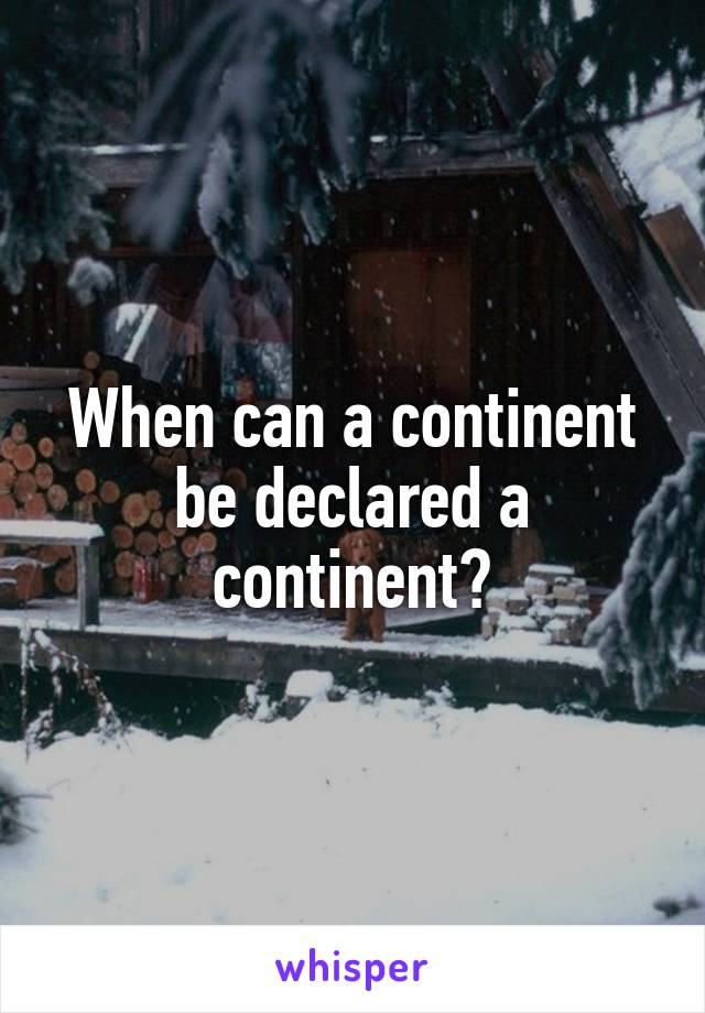 When can a continent be declared a continent?