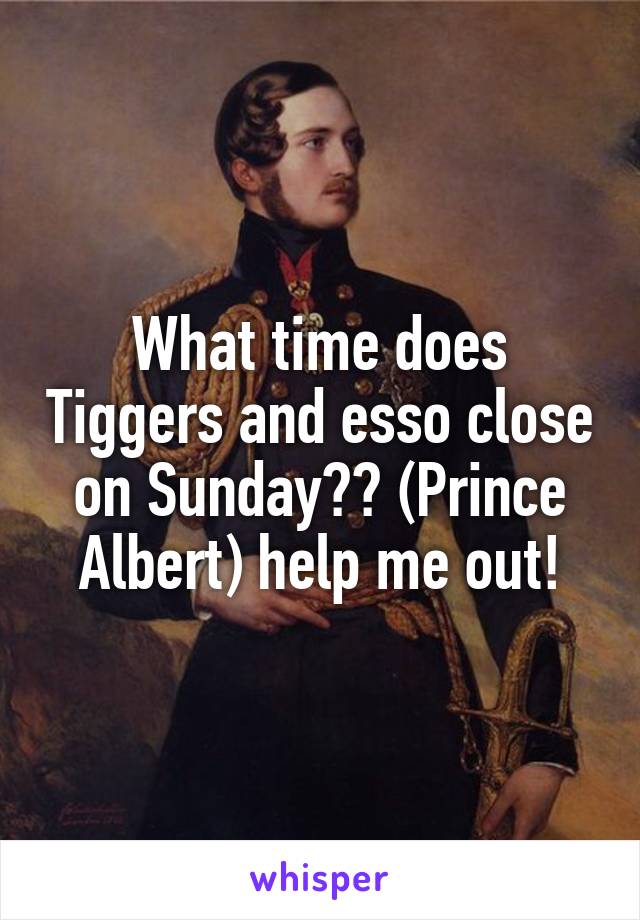 What time does Tiggers and esso close on Sunday?? (Prince Albert) help me out!