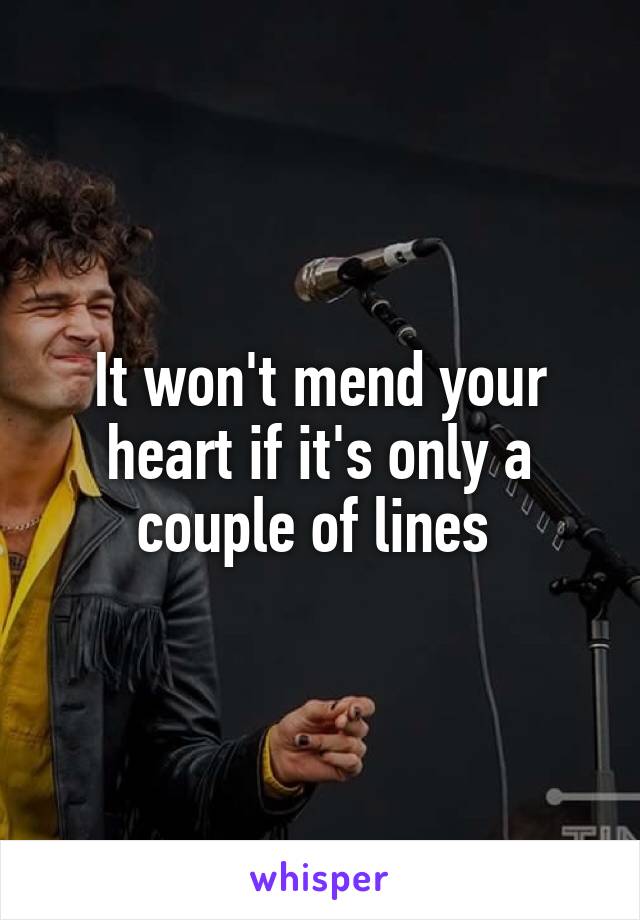 It won't mend your heart if it's only a couple of lines 