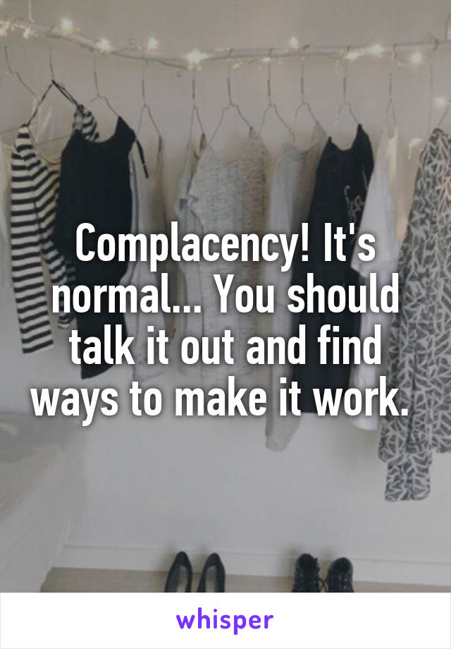 Complacency! It's normal... You should talk it out and find ways to make it work. 