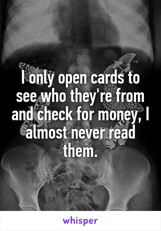 I only open cards to see who they're from and check for money, I almost never read them.