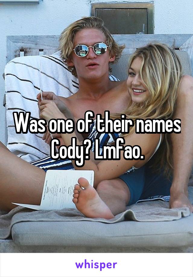 Was one of their names Cody? Lmfao.