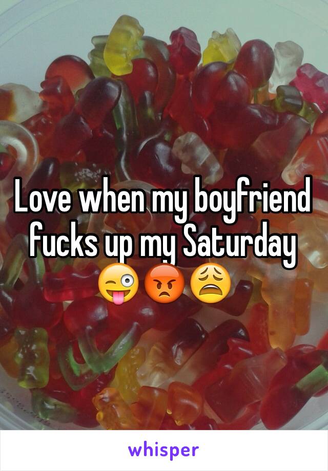 Love when my boyfriend fucks up my Saturday 😜😡😩