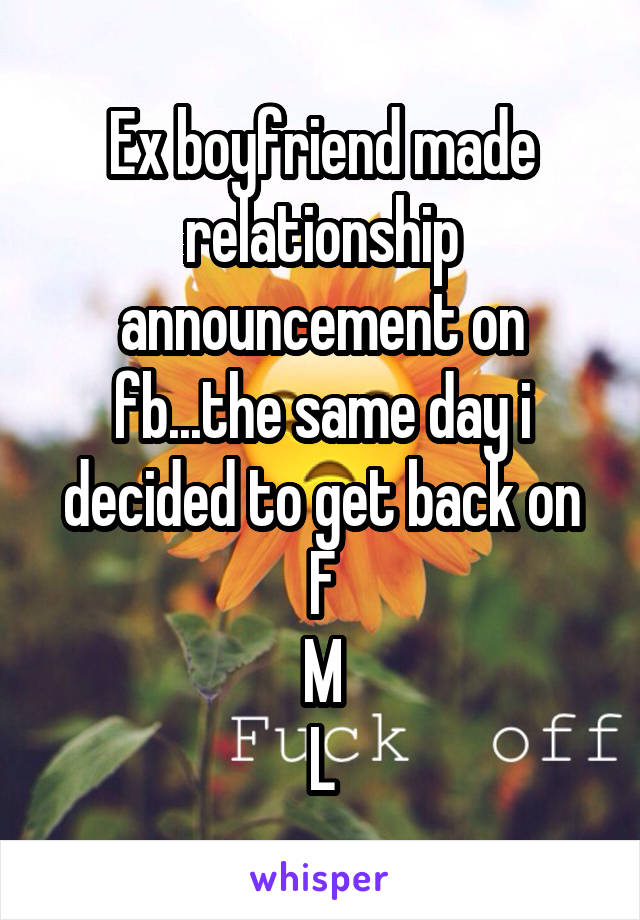 Ex boyfriend made relationship announcement on fb...the same day i decided to get back on
F
M
L