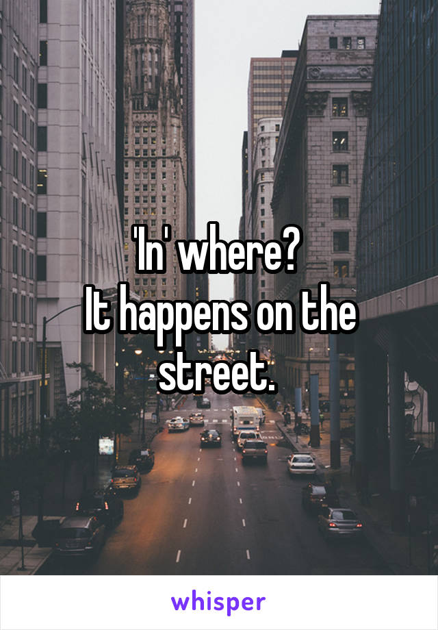 'In' where? 
It happens on the street. 