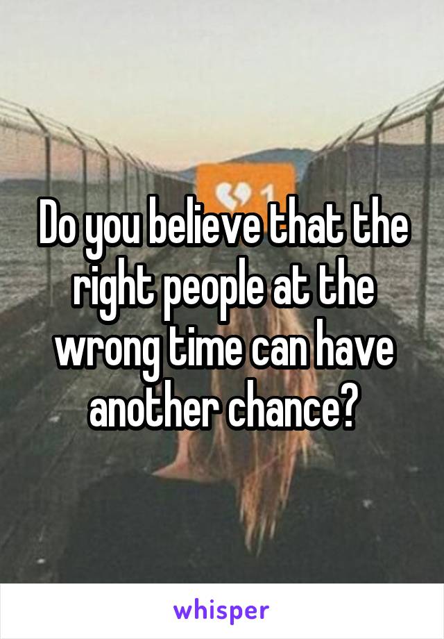 Do you believe that the right people at the wrong time can have another chance?