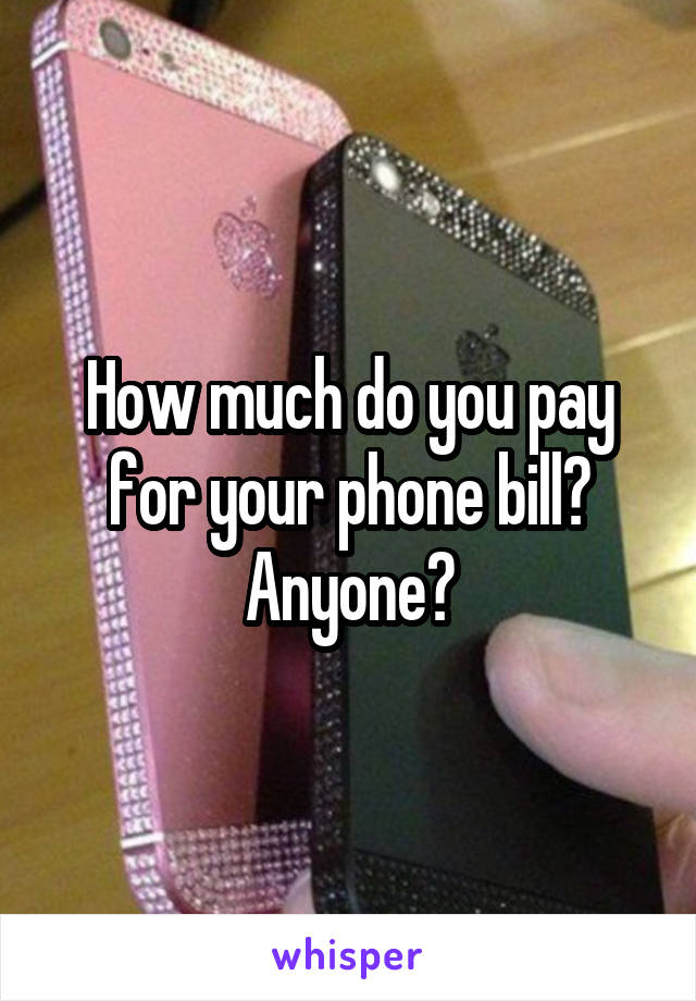 How much do you pay for your phone bill? Anyone?