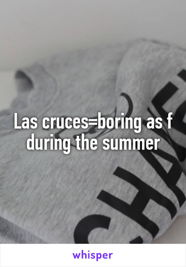 Las cruces=boring as f during the summer