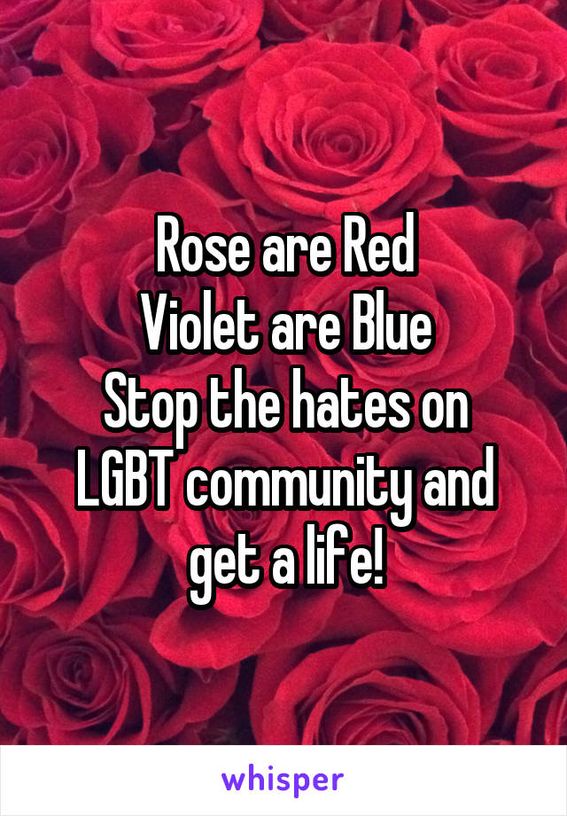 Rose are Red
Violet are Blue
Stop the hates on LGBT community and get a life!