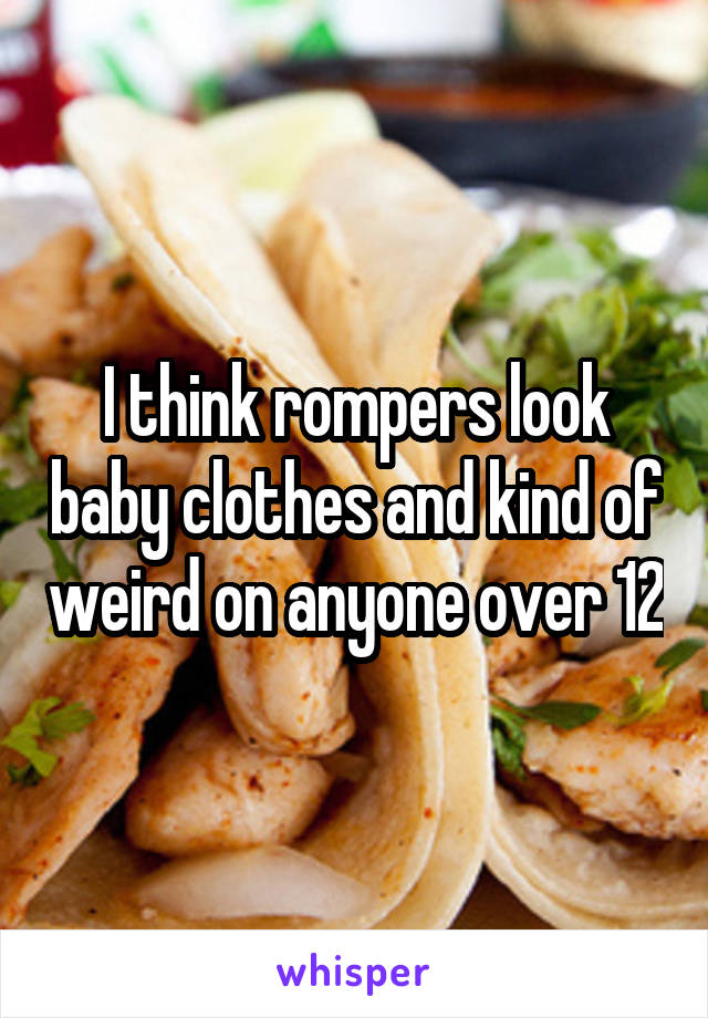 I think rompers look baby clothes and kind of weird on anyone over 12