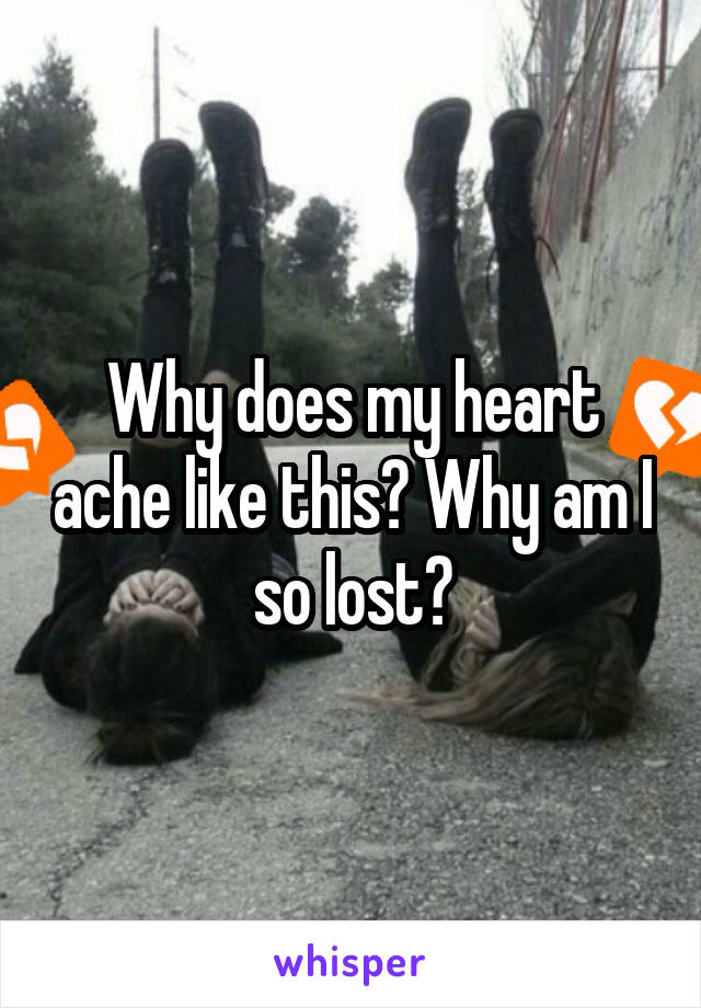 Why does my heart ache like this? Why am I so lost?