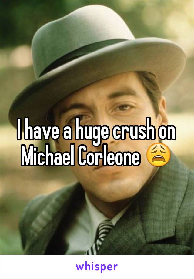 I have a huge crush on Michael Corleone 😩