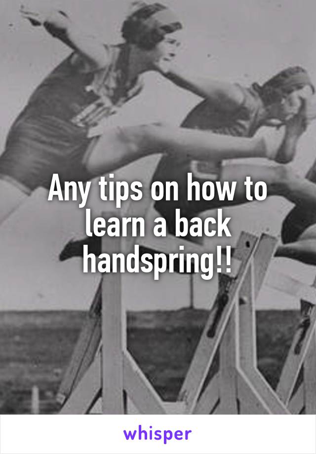 Any tips on how to learn a back handspring!!