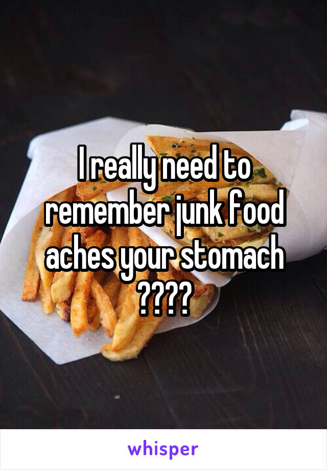 I really need to remember junk food aches your stomach 😂😑😐😴