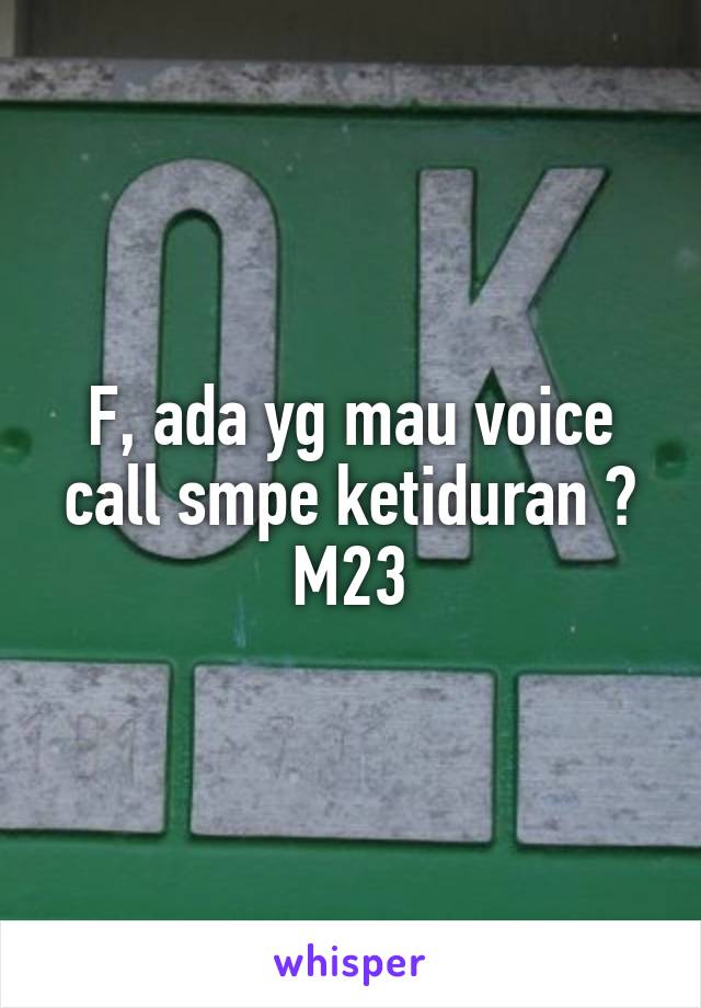 F, ada yg mau voice call smpe ketiduran ? M23