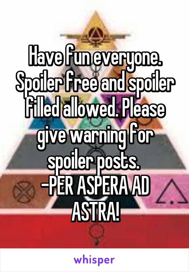 Have fun everyone. Spoiler free and spoiler filled allowed. Please give warning for spoiler posts. 
-PER ASPERA AD ASTRA!