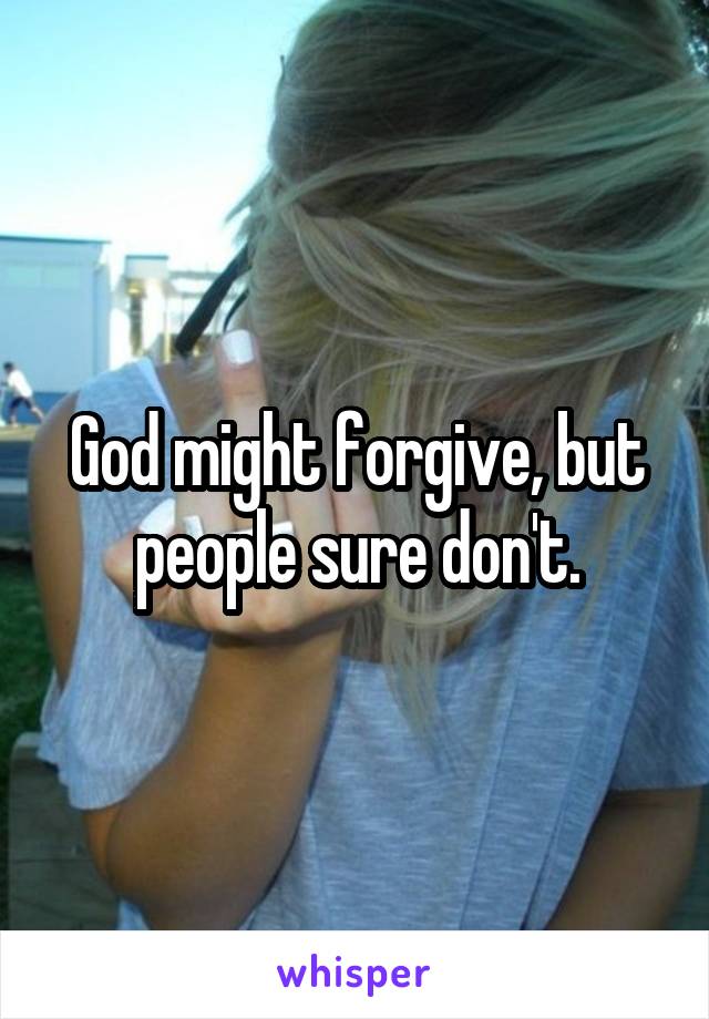 God might forgive, but people sure don't.