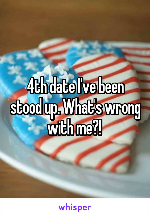 4th date I've been stood up. What's wrong with me?! 