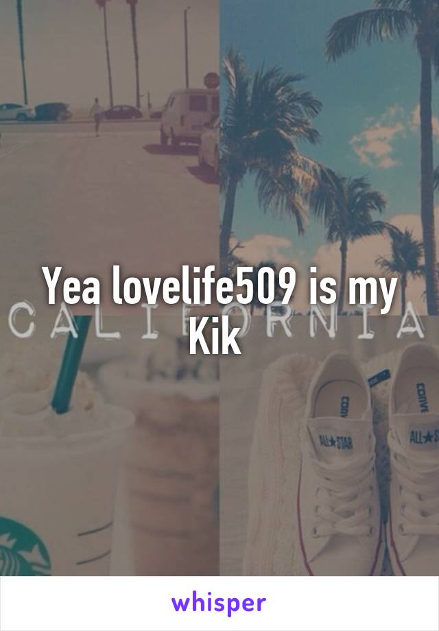 Yea lovelife509 is my Kik 