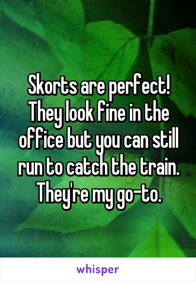Skorts are perfect! They look fine in the office but you can still run to catch the train. They're my go-to.
