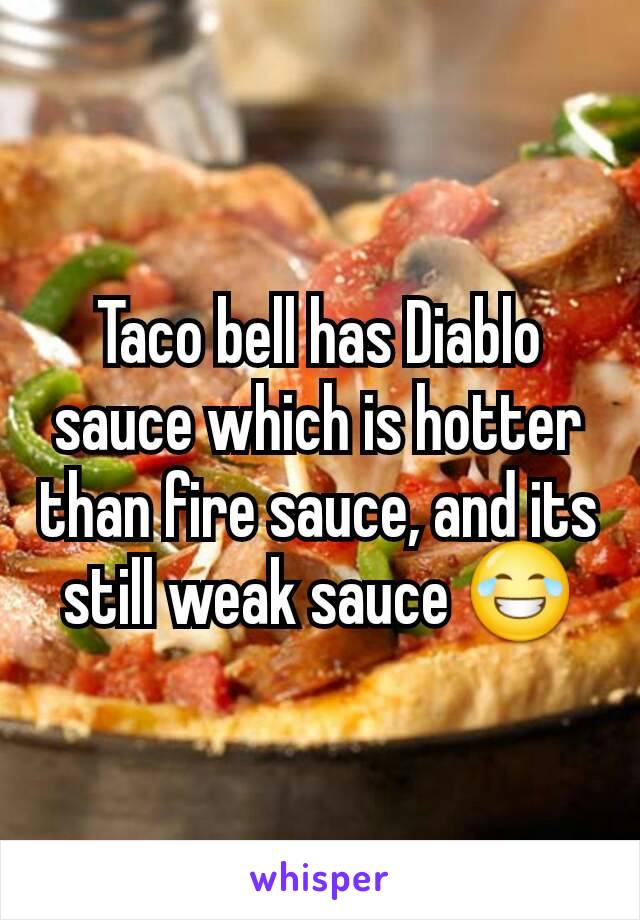 Taco bell has Diablo sauce which is hotter than fire sauce, and its still weak sauce 😂