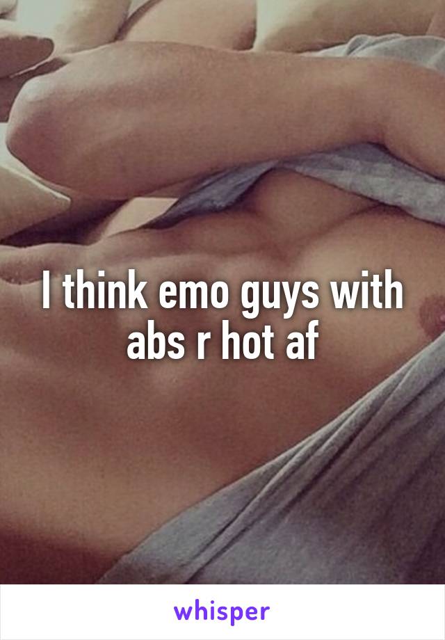 I think emo guys with abs r hot af