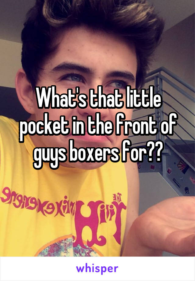 What's that little pocket in the front of guys boxers for??
