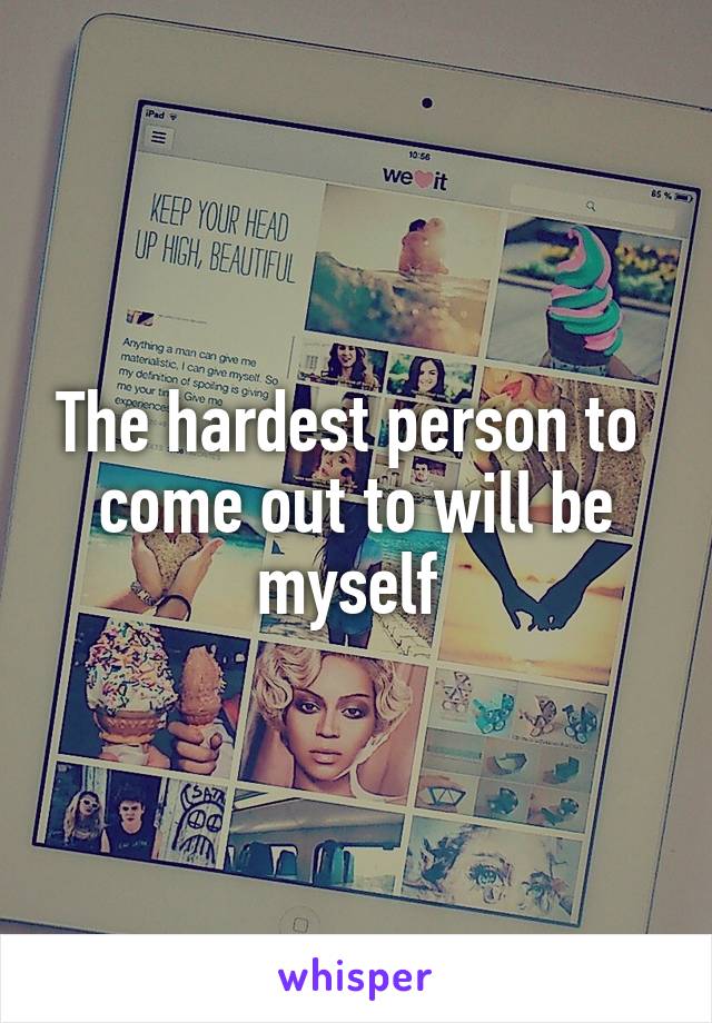 The hardest person to  come out to will be myself 