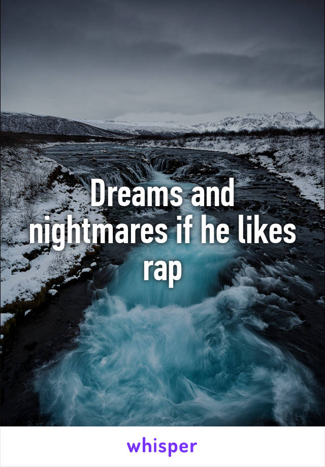 Dreams and nightmares if he likes rap