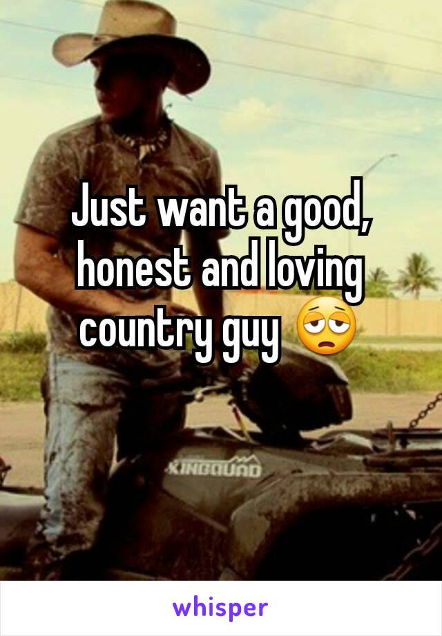 Just want a good, honest and loving country guy 😩