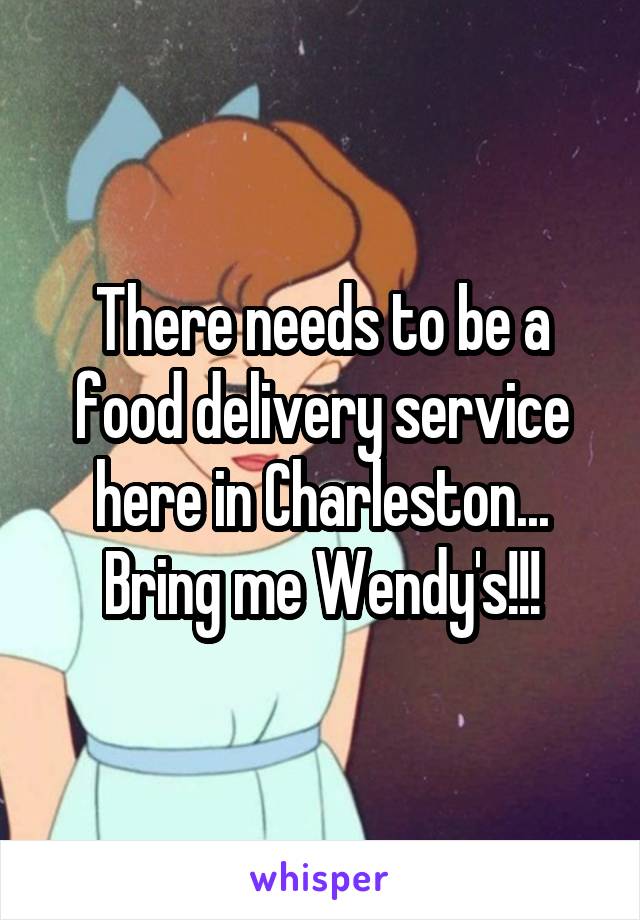 There needs to be a food delivery service here in Charleston... Bring me Wendy's!!!