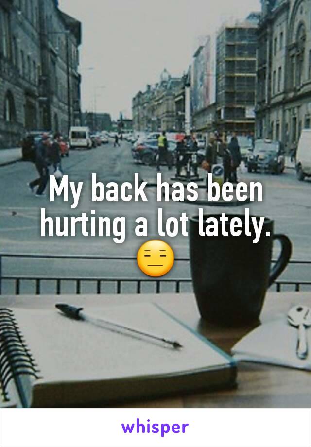 My back has been hurting a lot lately.😑