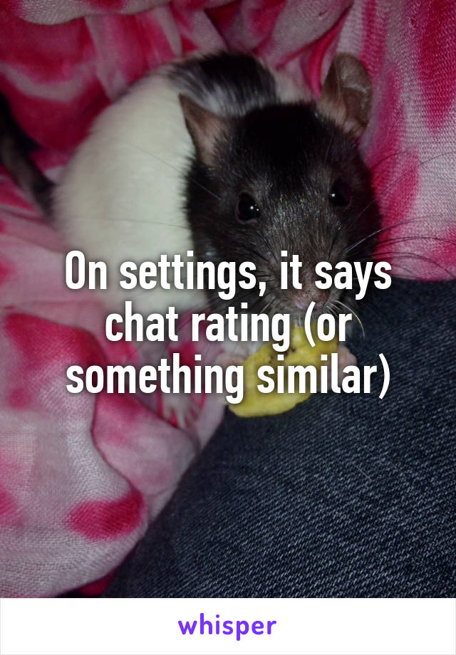 On settings, it says chat rating (or something similar)