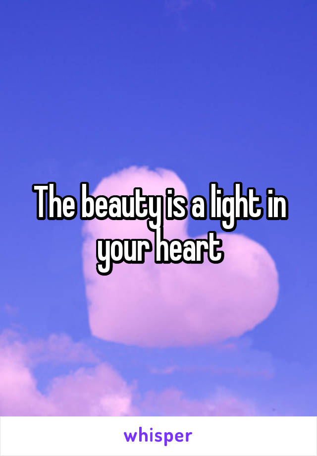 The beauty is a light in your heart