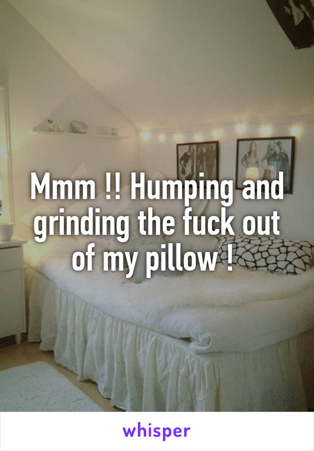 Mmm !! Humping and grinding the fuck out of my pillow ! 