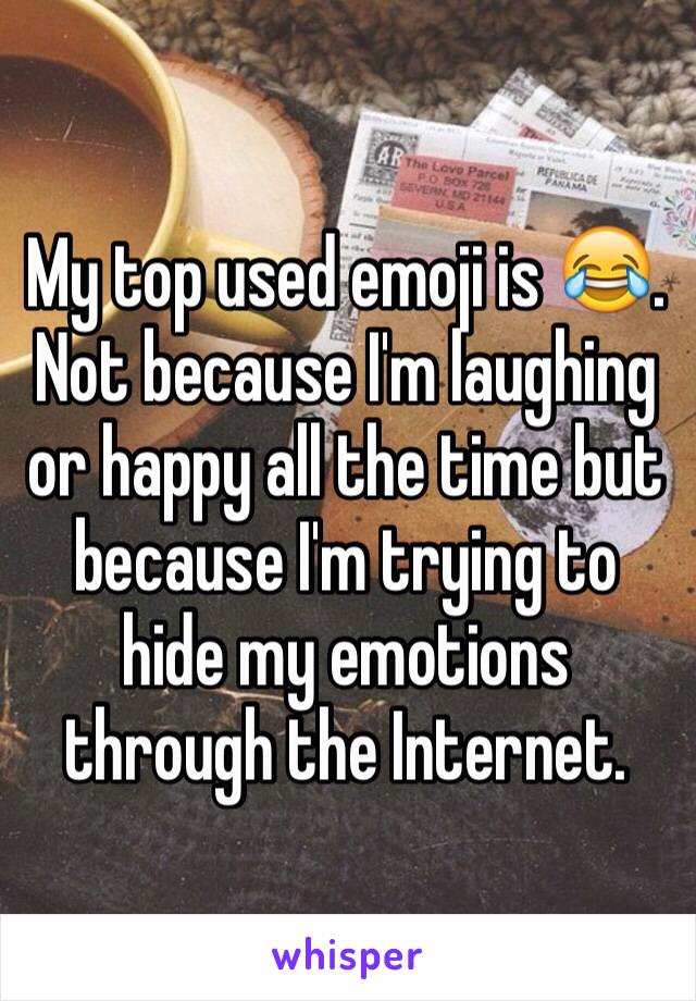 My top used emoji is 😂. Not because I'm laughing or happy all the time but because I'm trying to hide my emotions through the Internet. 