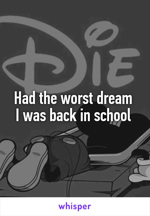 Had the worst dream 
I was back in school 