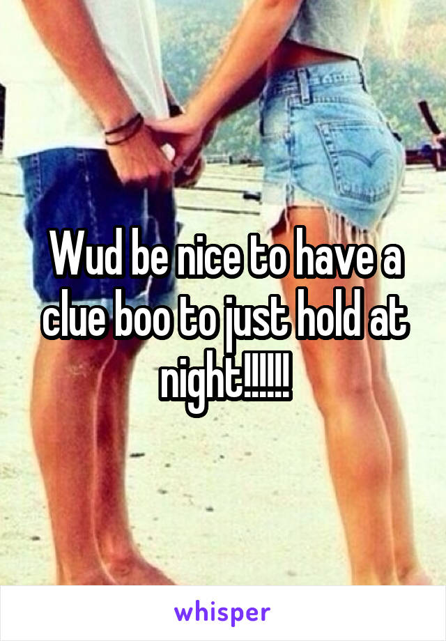 Wud be nice to have a clue boo to just hold at night!!!!!!