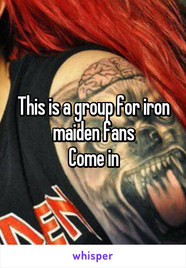 This is a group for iron maiden fans
Come in